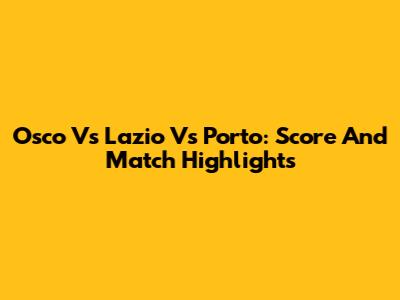 Osco Vs Lazio Vs Porto: Score And Match Highlights