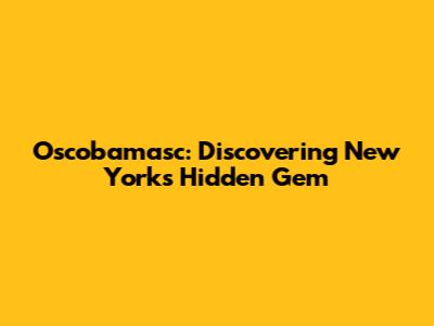 Oscobamasc: Discovering New York's Hidden Gem
