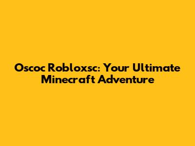 Oscoc Robloxsc: Your Ultimate Minecraft Adventure