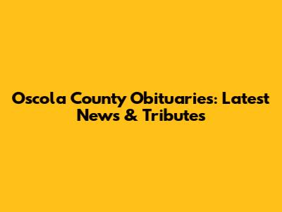 Oscola County Obituaries: Latest News & Tributes