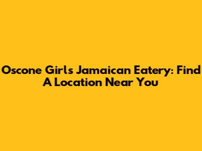 Oscone Girls Jamaican Eatery: Find A Location Near You