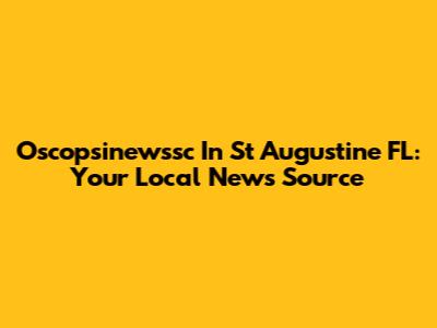 Oscopsinewssc In St Augustine FL: Your Local News Source