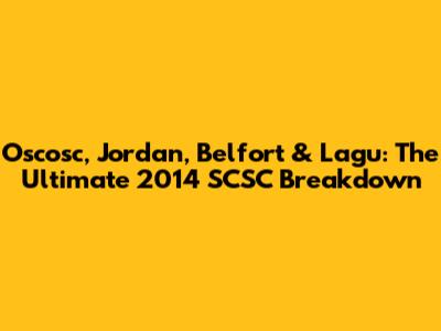 Oscosc, Jordan, Belfort & Lagu: The Ultimate 2014 SCSC Breakdown