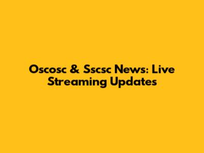 Oscosc & Sscsc News: Live Streaming Updates
