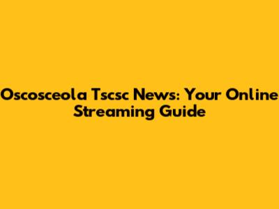 Oscosceola Tscsc News: Your Online Streaming Guide