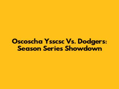 Oscoscha Ysscsc Vs. Dodgers: Season Series Showdown