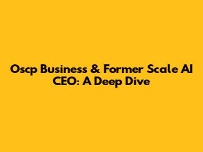 Oscp Business & Former Scale AI CEO: A Deep Dive