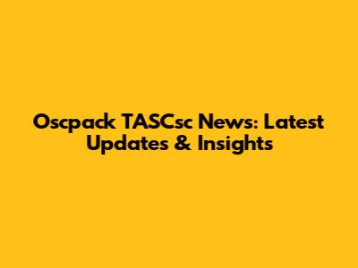 Oscpack TASCsc News: Latest Updates & Insights
