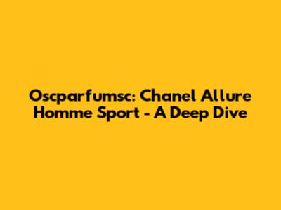 Oscparfumsc: Chanel Allure Homme Sport - A Deep Dive