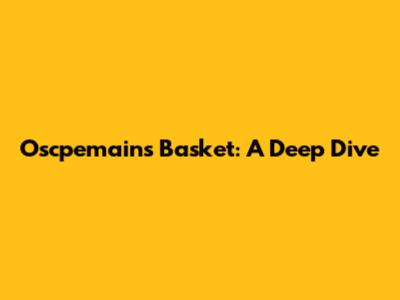 Oscpemains Basket: A Deep Dive