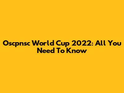Oscpnsc World Cup 2022: All You Need To Know