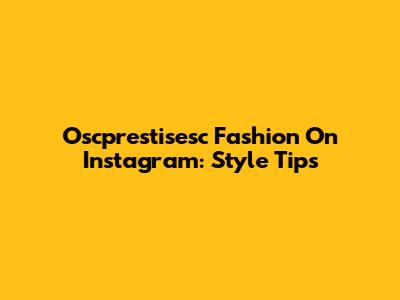 Oscprestisesc Fashion On Instagram: Style Tips