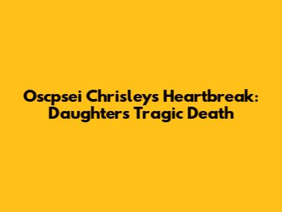 Oscpsei Chrisley's Heartbreak: Daughter's Tragic Death