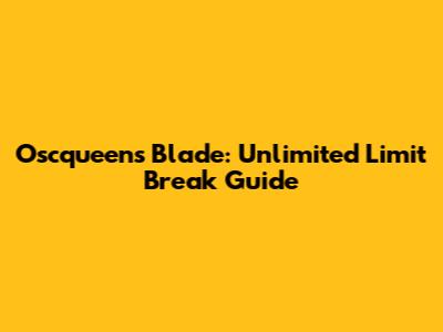 Oscqueen's Blade: Unlimited Limit Break Guide