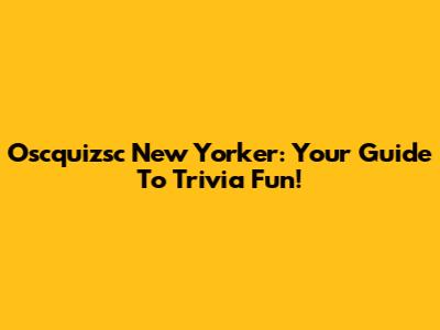 Oscquizsc New Yorker: Your Guide To Trivia Fun!