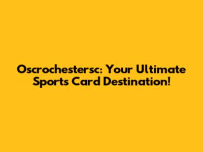 Oscrochestersc: Your Ultimate Sports Card Destination!