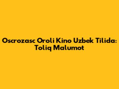 Oscrozasc Oroli Kino Uzbek Tilida: To'liq Ma'lumot