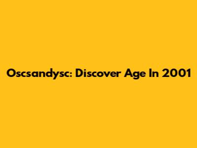 Oscsandysc: Discover Age In 2001