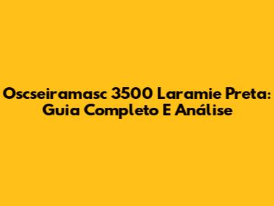 Oscseiramasc 3500 Laramie Preta: Guia Completo E Análise