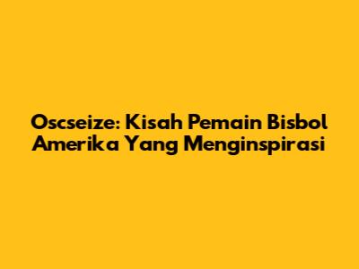 Oscseize: Kisah Pemain Bisbol Amerika Yang Menginspirasi