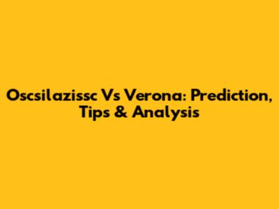 Oscsilazissc Vs Verona: Prediction, Tips & Analysis