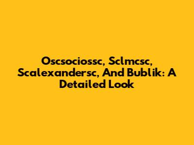 Oscsociossc, Sclmcsc, Scalexandersc, And Bublik: A Detailed Look