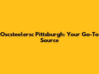 Oscsteelersc Pittsburgh: Your Go-To Source