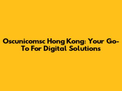 Oscunicomsc Hong Kong: Your Go-To For Digital Solutions