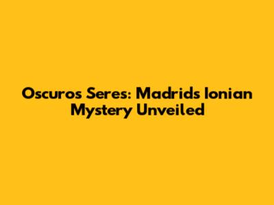 Oscuros Seres: Madrid's Ionian Mystery Unveiled