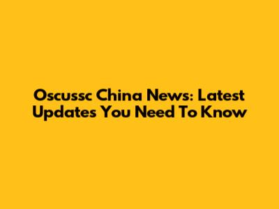 Oscussc China News: Latest Updates You Need To Know