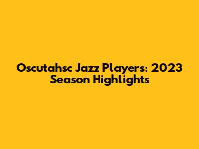 Oscutahsc Jazz Players: 2023 Season Highlights