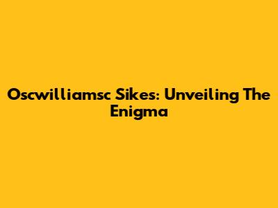 Oscwilliamsc Sikes: Unveiling The Enigma