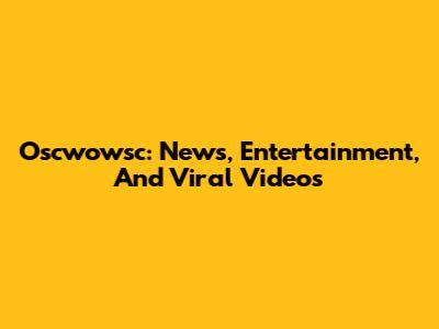 Oscwowsc: News, Entertainment, And Viral Videos
