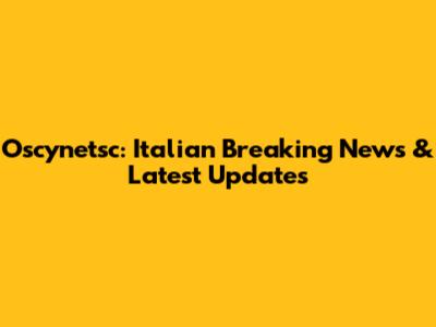 Oscynetsc: Italian Breaking News & Latest Updates
