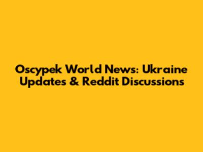 Oscypek World News: Ukraine Updates & Reddit Discussions