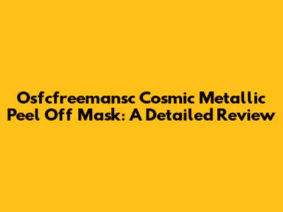 Osfcfreemansc Cosmic Metallic Peel Off Mask: A Detailed Review