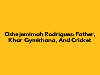 Oshejemimah Rodrigues: Father, Khar Gymkhana, And Cricket