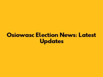 Osiowasc Election News: Latest Updates