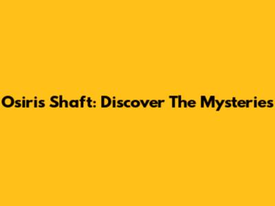 Osiris Shaft: Discover The Mysteries