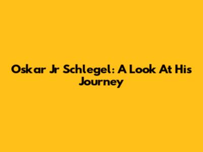 Oskar Jr Schlegel: A Look At His Journey