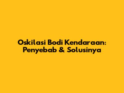 Oskilasi Bodi Kendaraan: Penyebab & Solusinya