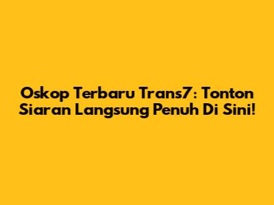 Oskop Terbaru Trans7: Tonton Siaran Langsung Penuh Di Sini!
