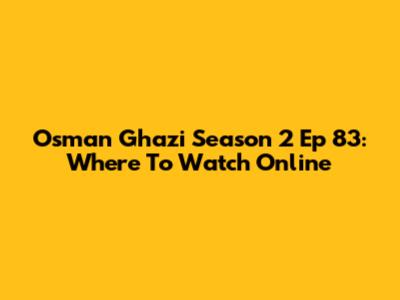 Osman Ghazi Season 2 Ep 83: Where To Watch Online
