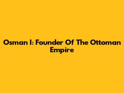 Osman I: Founder Of The Ottoman Empire