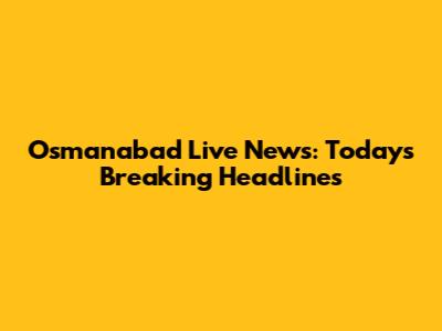 Osmanabad Live News: Today's Breaking Headlines