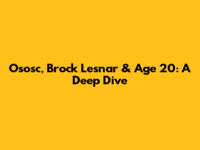 Ososc, Brock Lesnar & Age 20: A Deep Dive