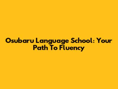 Osubaru Language School: Your Path To Fluency