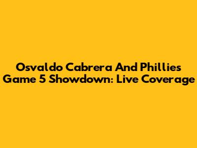 Osvaldo Cabrera And Phillies Game 5 Showdown: Live Coverage