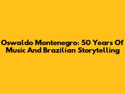 Oswaldo Montenegro: 50 Years Of Music And Brazilian Storytelling