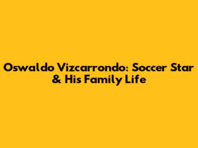 Oswaldo Vizcarrondo: Soccer Star & His Family Life